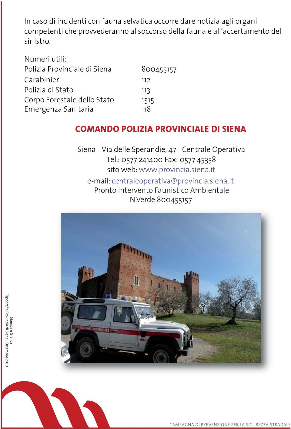 Numeri utili: Polizia Provinciale di Siena 800455157 Carabinieri 112 Polizia di Stato 113 Corpo Forestale dello Stato 1515 Emergenza Sanitaria 118 COMANDO