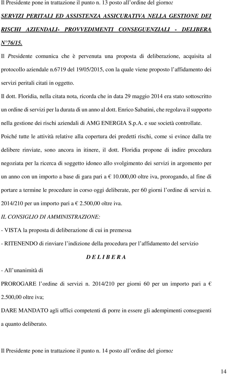 Il Presidente comunica che è pervenuta una proposta di deliberazione, acquisita al protocollo aziendale n.