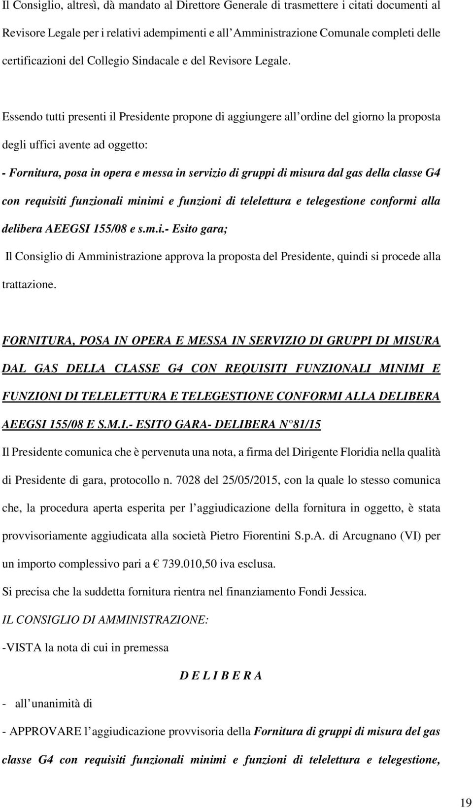 Essendo tutti presenti il Presidente propone di aggiungere all ordine del giorno la proposta degli uffici avente ad oggetto: - Fornitura, posa in opera e messa in servizio di gruppi di misura dal gas