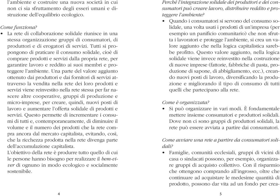 Tutti si propongono di praticare il consumo solidale, cioè di comprare prodotti e servizi dalla propria rete, per garantire lavoro e reddito ai suoi membri e proteggere l ambiente.