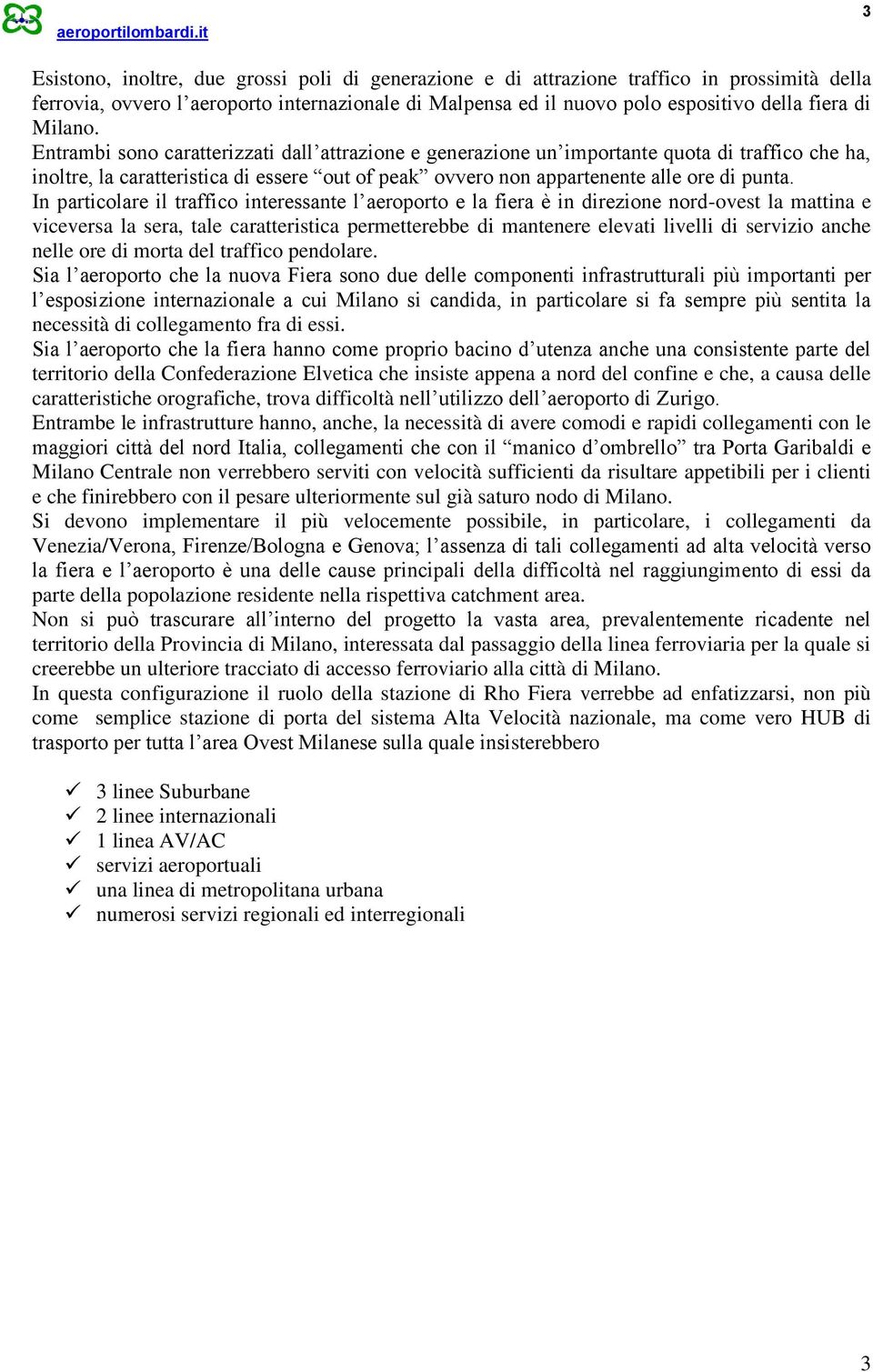 In particolare il traffico interessante l aeroporto e la fiera è in direzione nord-ovest la mattina e viceversa la sera, tale caratteristica permetterebbe di mantenere elevati livelli di servizio