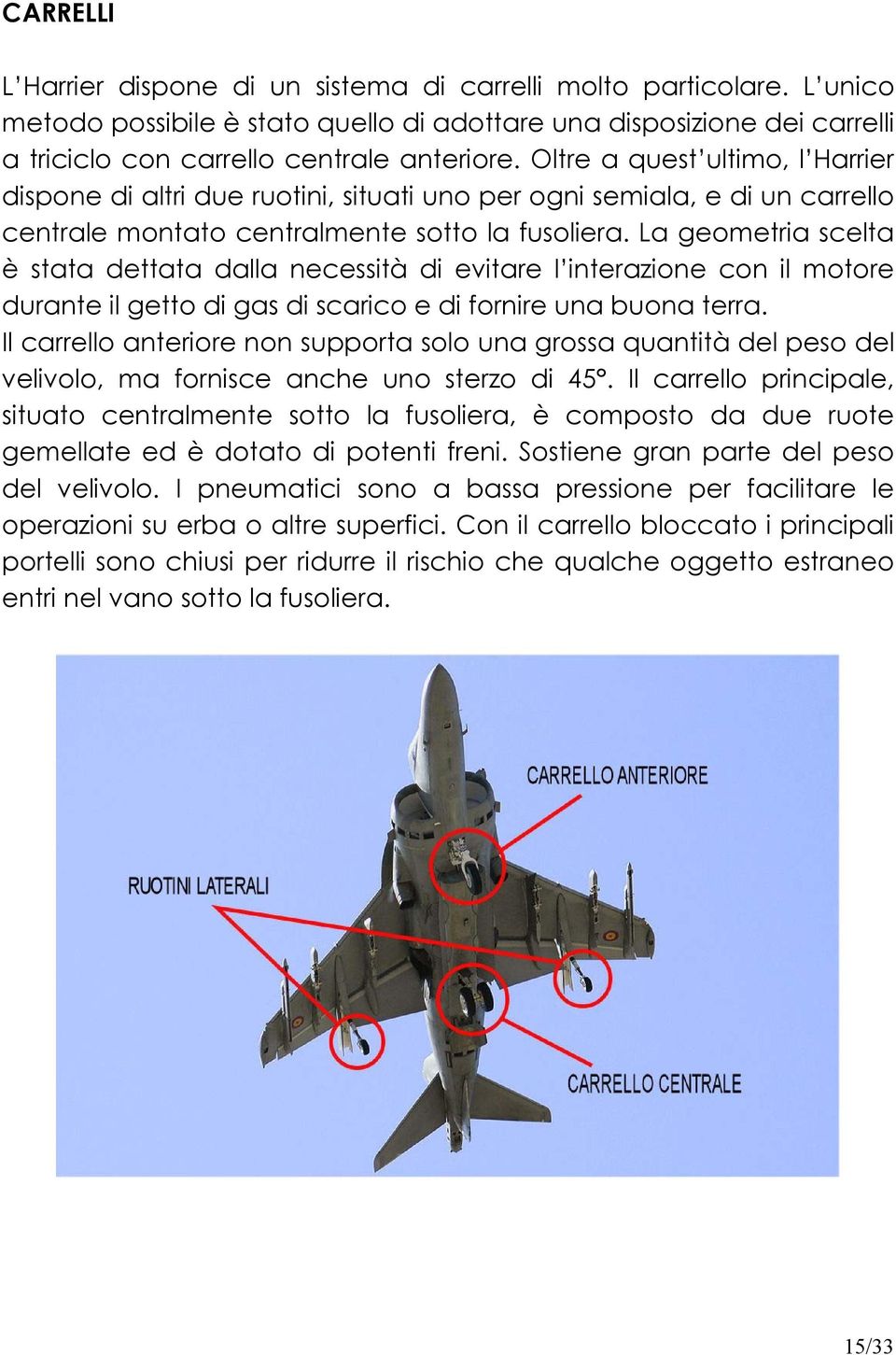 La geometria scelta è stata dettata dalla necessità di evitare l interazione con il motore durante il getto di gas di scarico e di fornire una buona terra.