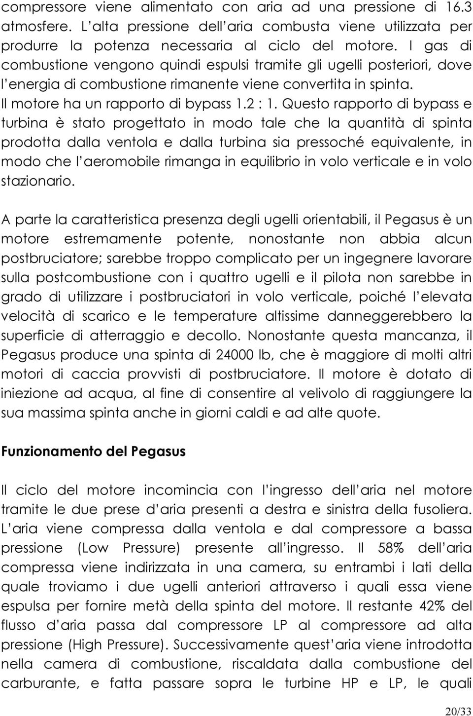 Questo rapporto di bypass e turbina è stato progettato in modo tale che la quantità di spinta prodotta dalla ventola e dalla turbina sia pressoché equivalente, in modo che l aeromobile rimanga in