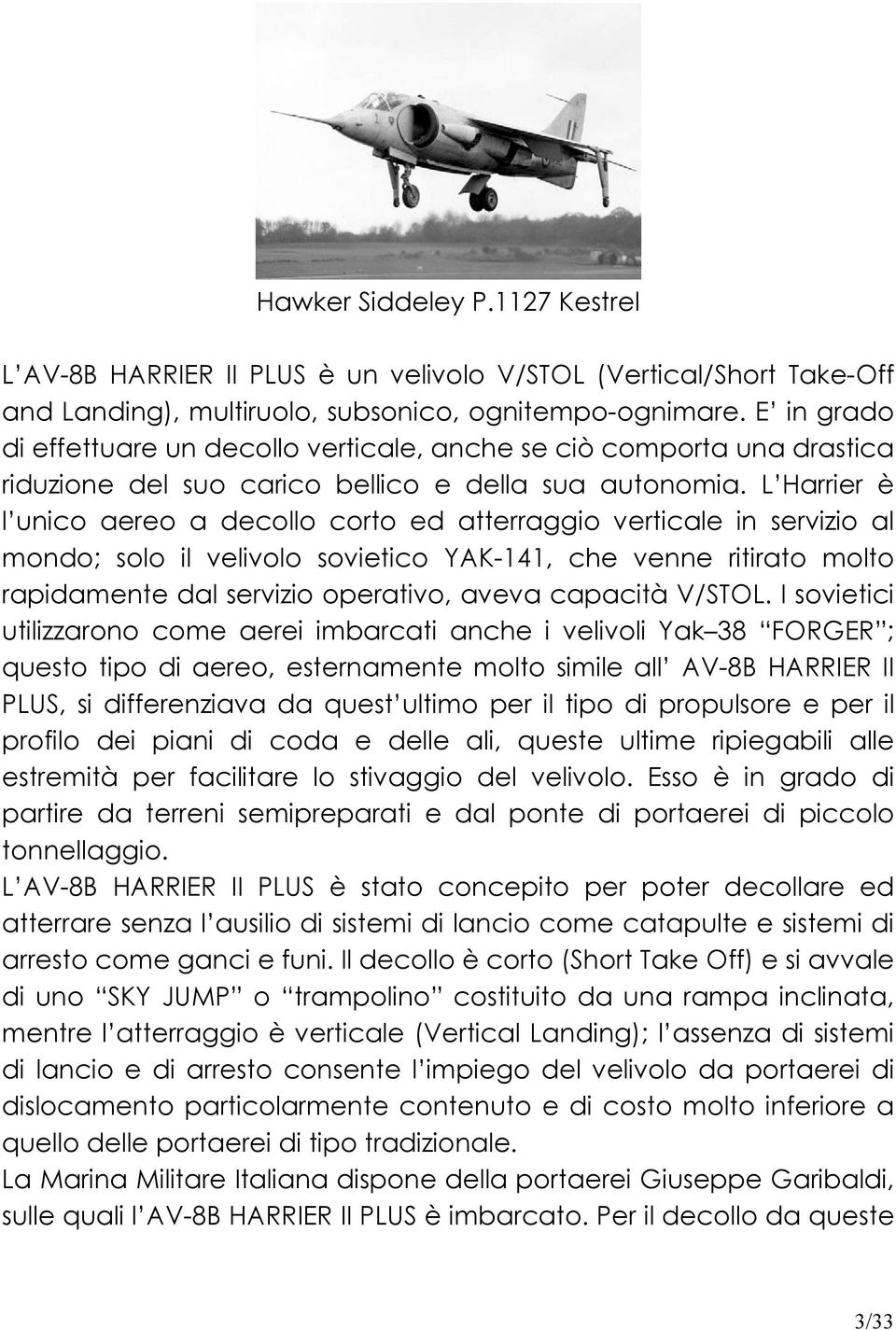 L Harrier è l unico aereo a decollo corto ed atterraggio verticale in servizio al mondo; solo il velivolo sovietico YAK-141, che venne ritirato molto rapidamente dal servizio operativo, aveva