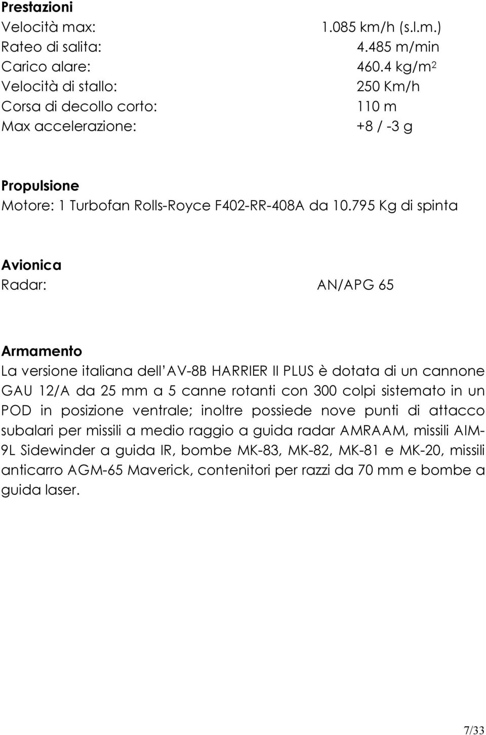 795 Kg di spinta Avionica Radar: AN/APG 65 Armamento La versione italiana dell AV-8B HARRIER II PLUS è dotata di un cannone GAU 12/A da 25 mm a 5 canne rotanti con 300 colpi sistemato