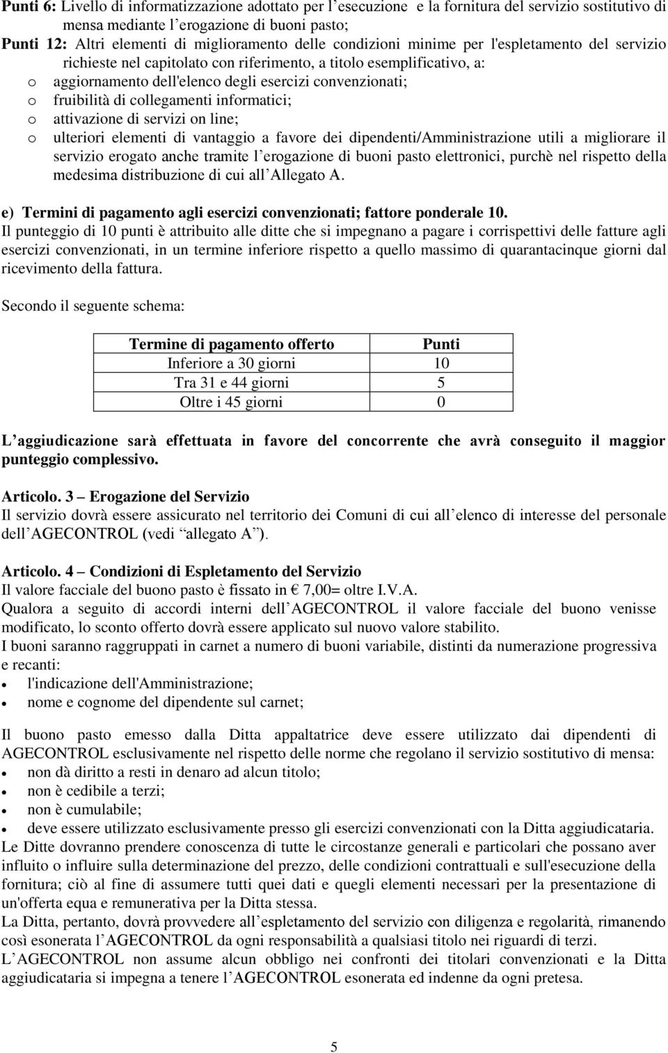 collegamenti informatici; o o attivazione di servizi on line; ulteriori elementi di vantaggio a favore dei dipendenti/amministrazione utili a migliorare il servizio erogato anche tramite l erogazione