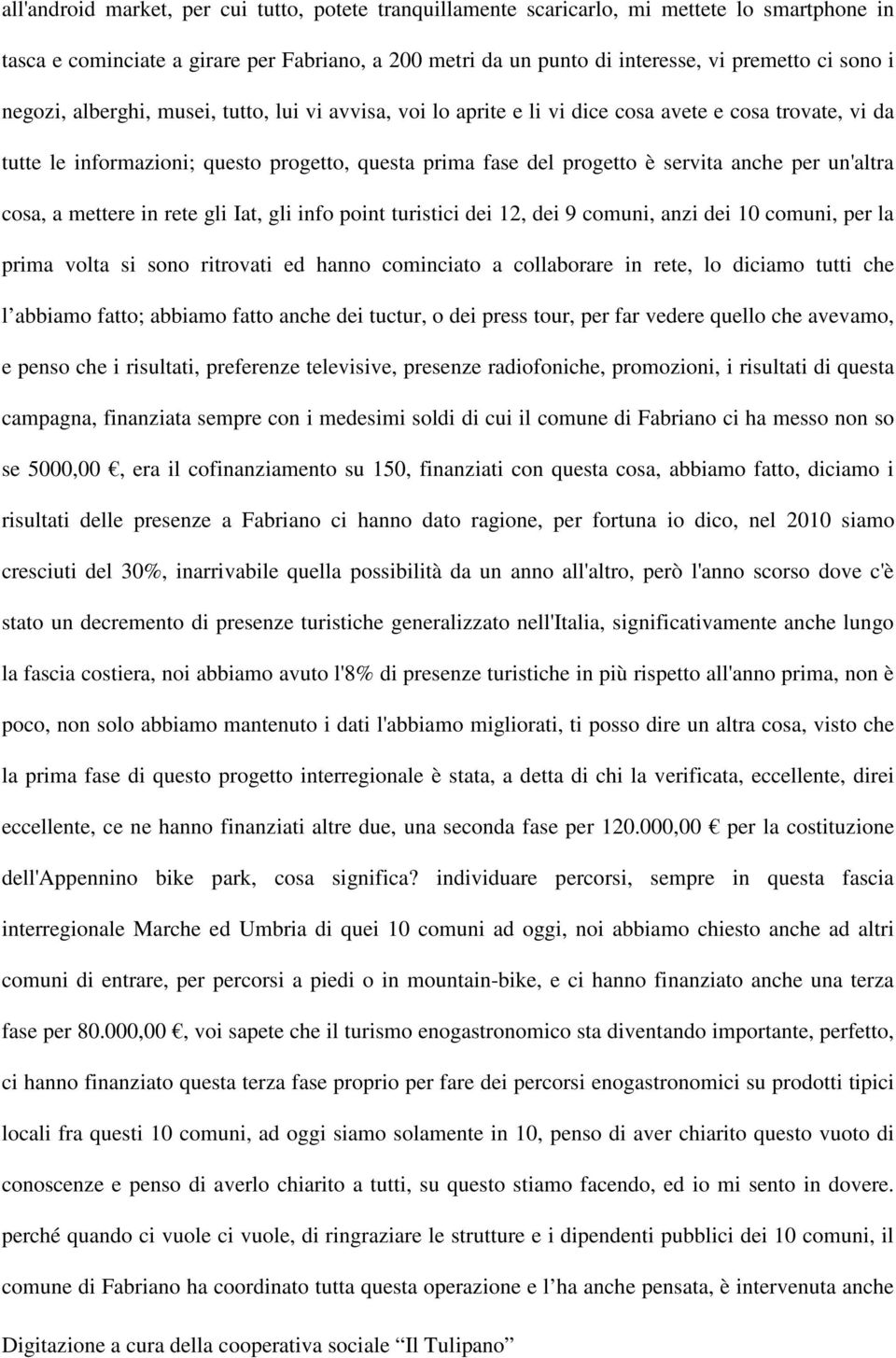 un'altra cosa, a mettere in rete gli Iat, gli info point turistici dei 12, dei 9 comuni, anzi dei 10 comuni, per la prima volta si sono ritrovati ed hanno cominciato a collaborare in rete, lo diciamo