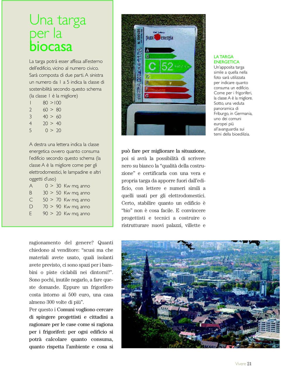 classe energetica ovvero quanto consuma l edificio secondo questo schema (la classe A è la migliore come per gli elettrodomestici, le lampadine e altri oggetti d uso) A 0 > 30 Kw mq.