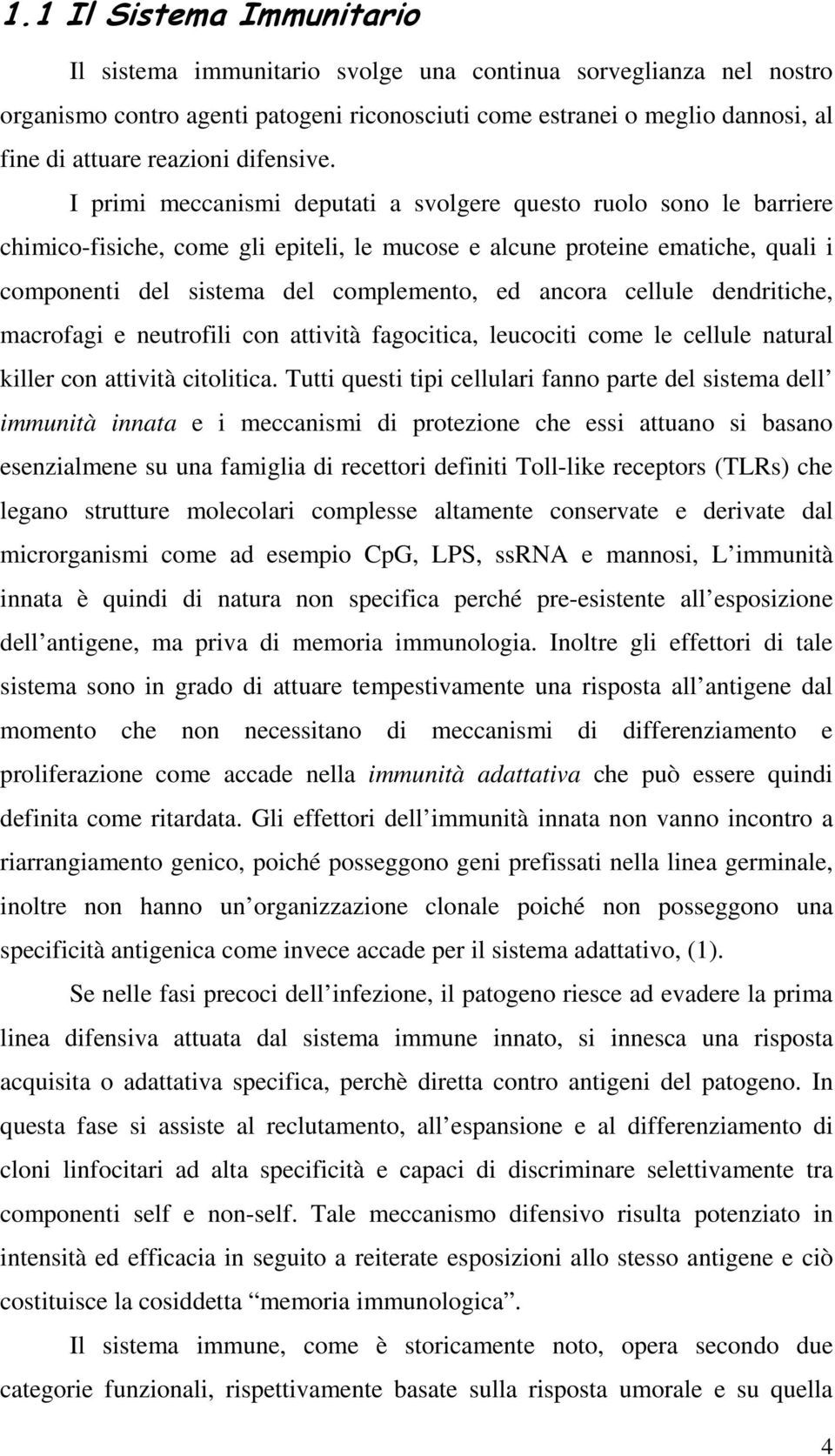 I primi meccanismi deputati a svolgere questo ruolo sono le barriere chimico-fisiche, come gli epiteli, le mucose e alcune proteine ematiche, quali i componenti del sistema del complemento, ed ancora