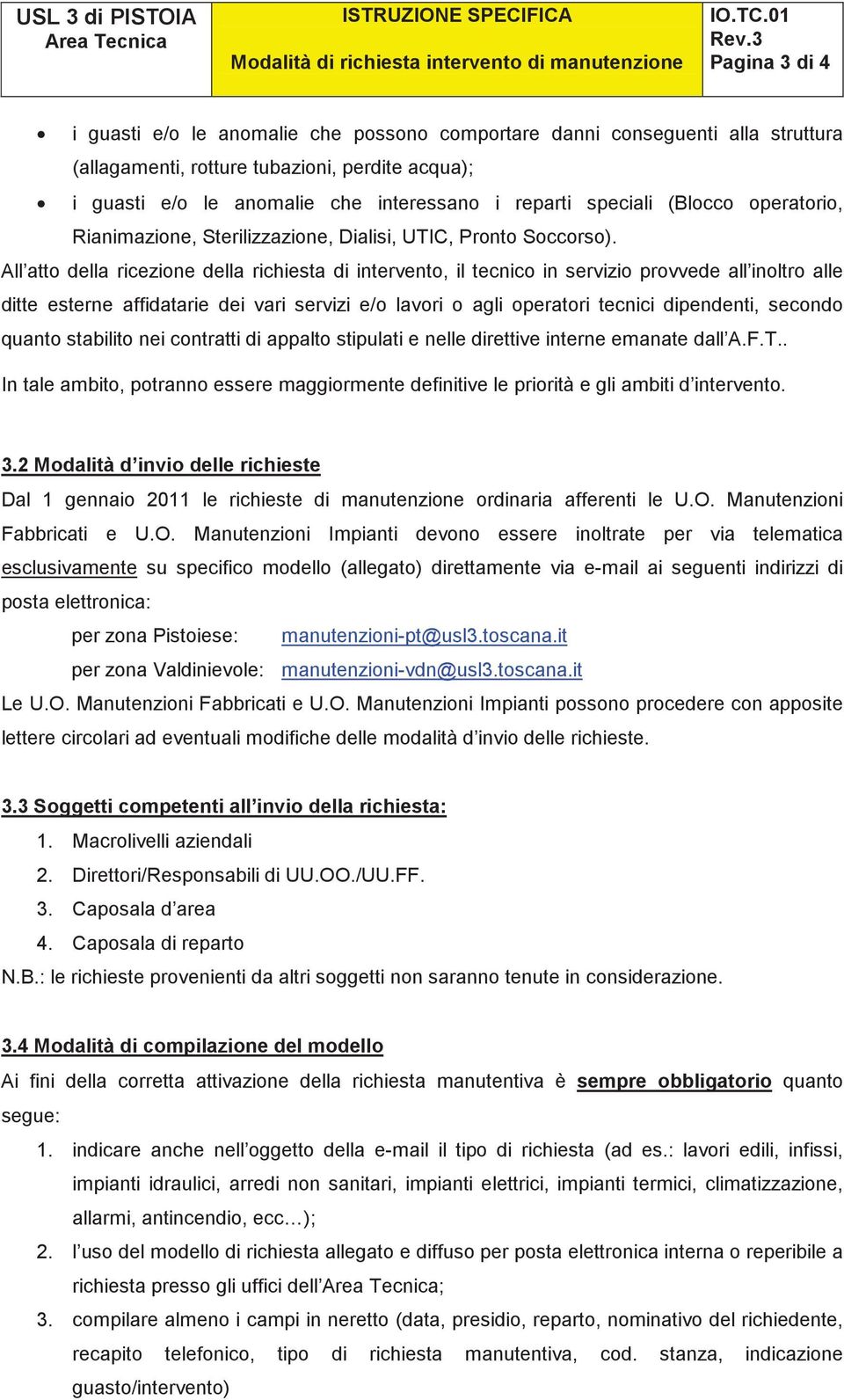 All atto della ricezione della richiesta di intervento, il tecnico in servizio provvede all inoltro alle ditte esterne affidatarie dei vari servizi e/o lavori o agli operatori tecnici dipendenti,