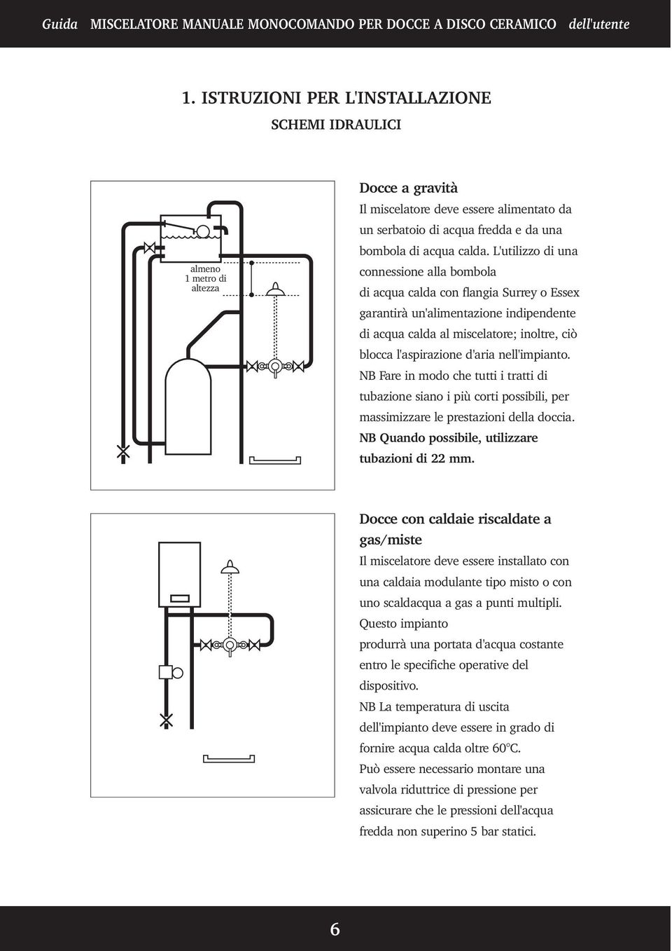 nell'impianto. NB Fare in modo che tutti i tratti di tubazione siano i più corti possibili, per massimizzare le prestazioni della doccia. NB Quando possibile, utilizzare tubazioni di 22 mm.