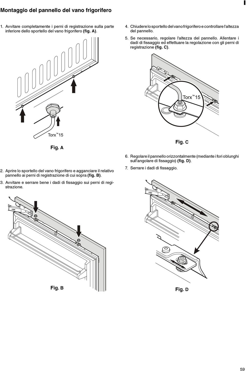 Allentare i dadi di fissaggio ed effettuare la regolazione con gli perni di registrazione (fig. C). Fig. A 2.