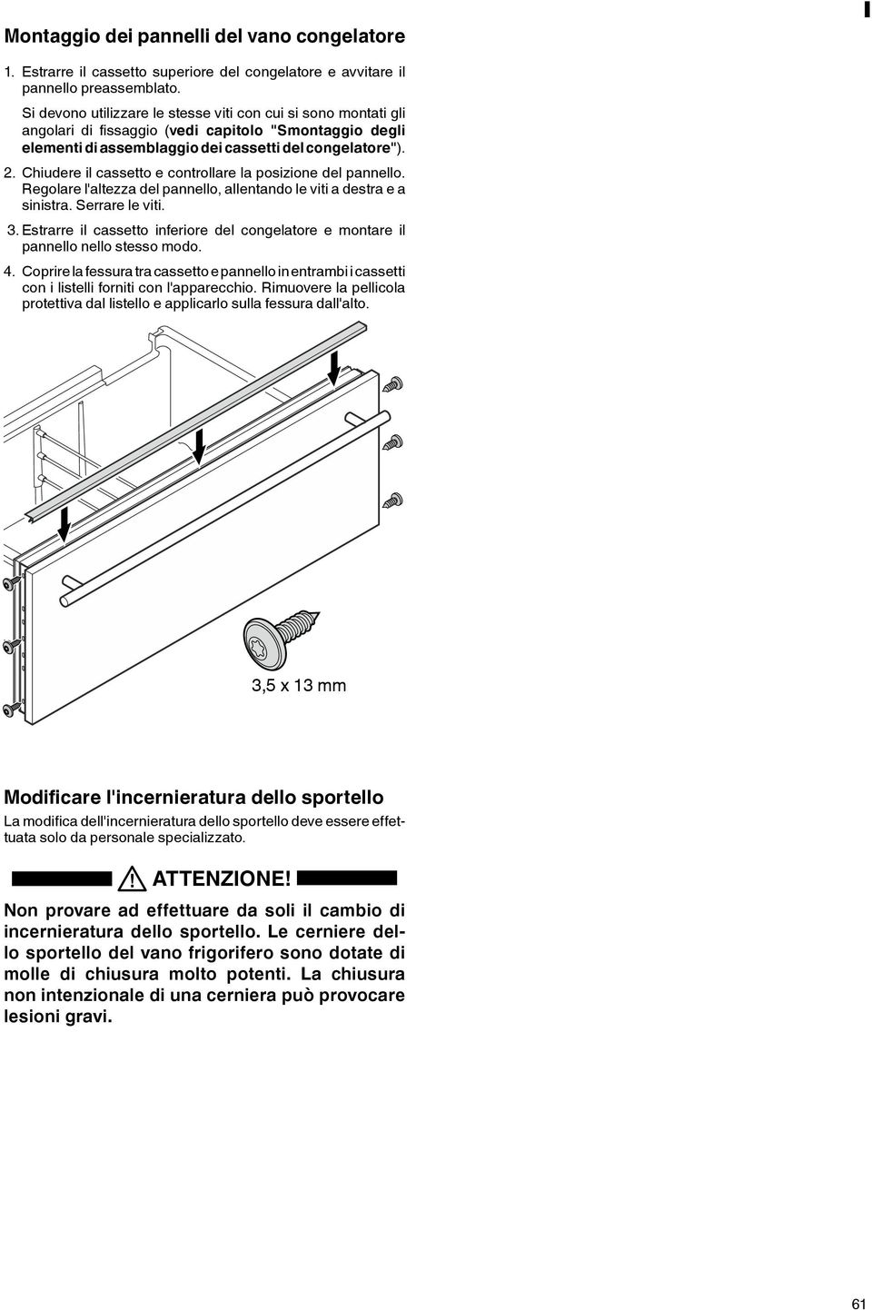 Chiudere il cassetto e controllare la posizione del pannello. Regolare l'altezza del pannello, allentando le viti a destra e a sinistra. Serrare le viti. 3.