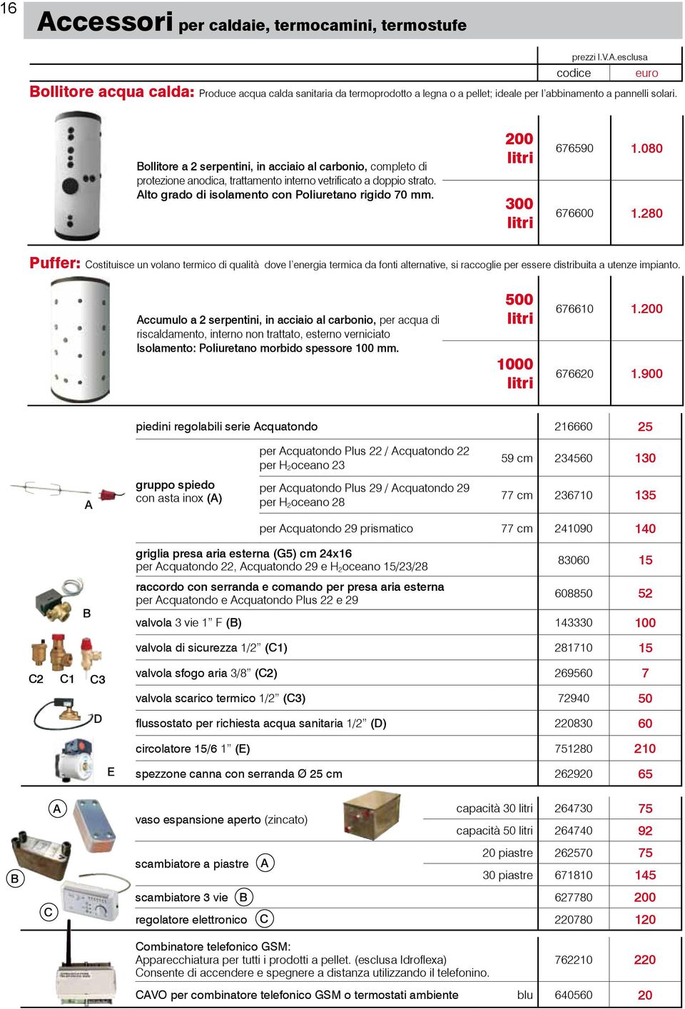 200 litri 300 litri 676590 1.080 676600 1.280 Puffer: Costituisce un volano termico di qualità dove l energia termica da fonti alternative, si raccoglie per essere distribuita a utenze impianto.