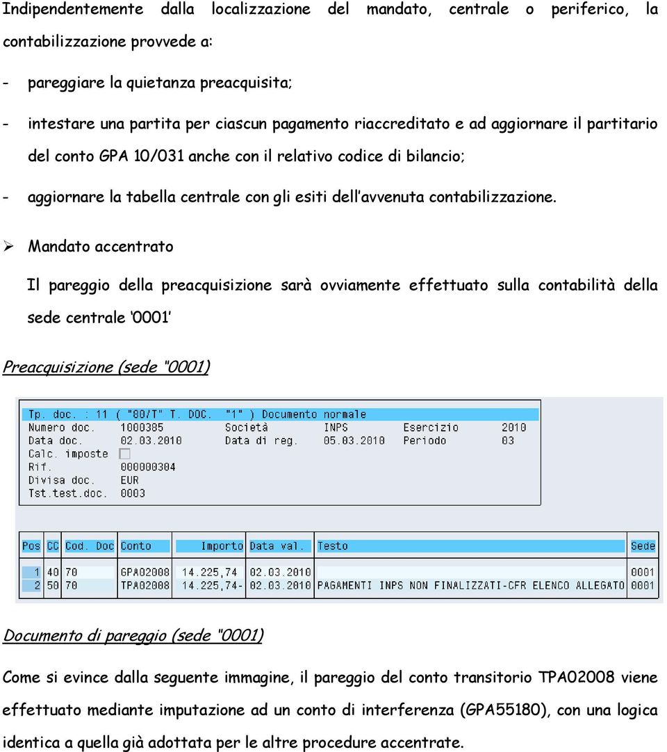 Mandato accentrato Il pareggio della preacquisizione sarà ovviamente effettuato sulla contabilità della sede centrale 0001 Preacquisizione (sede 0001) Documento di pareggio (sede 0001) Come si evince