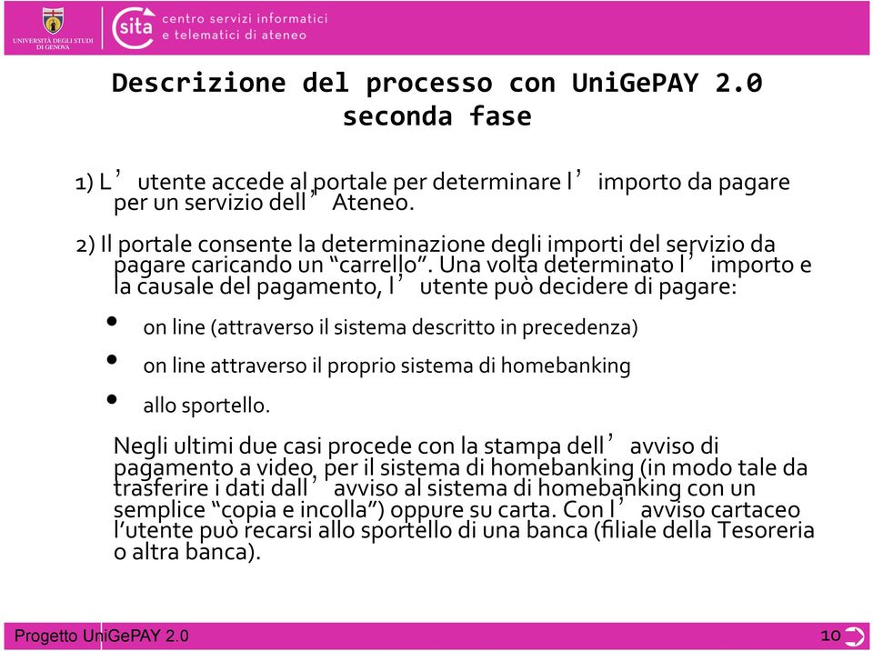 Una volta determinato l importo e la causale del pagamento, l utente può decidere di pagare: on line (attraverso il sistema descritto in precedenza) on line attraverso il proprio sistema di