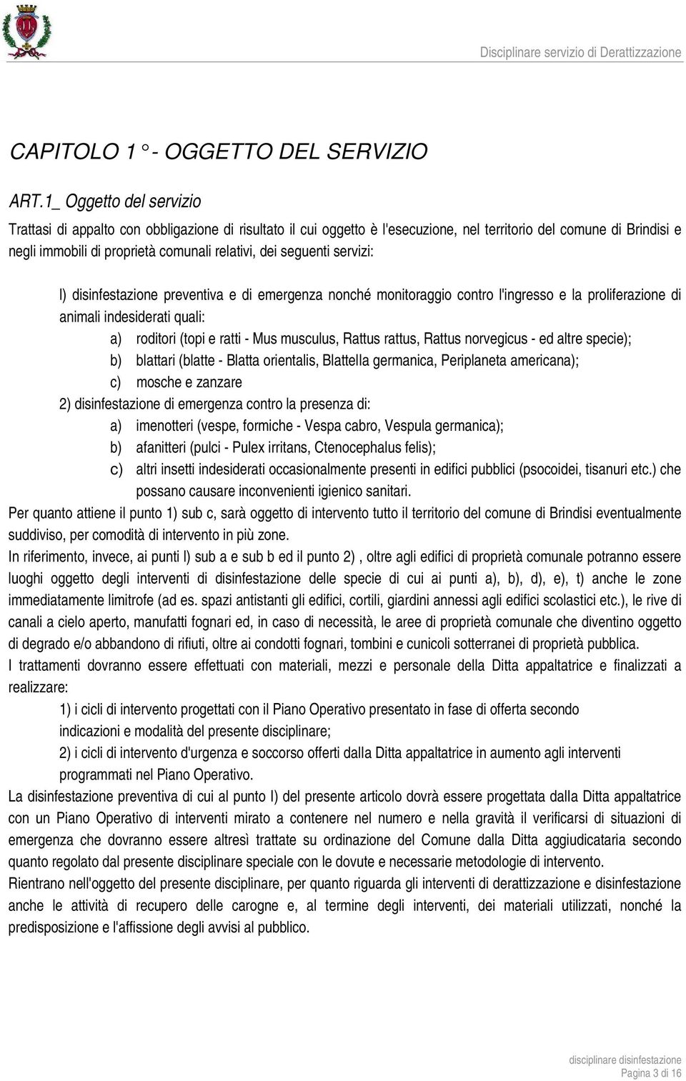 seguenti servizi: l) disinfestazione preventiva e di emergenza nonché monitoraggio contro l'ingresso e la proliferazione di animali indesiderati quali: a) roditori (topi e ratti - Mus musculus,