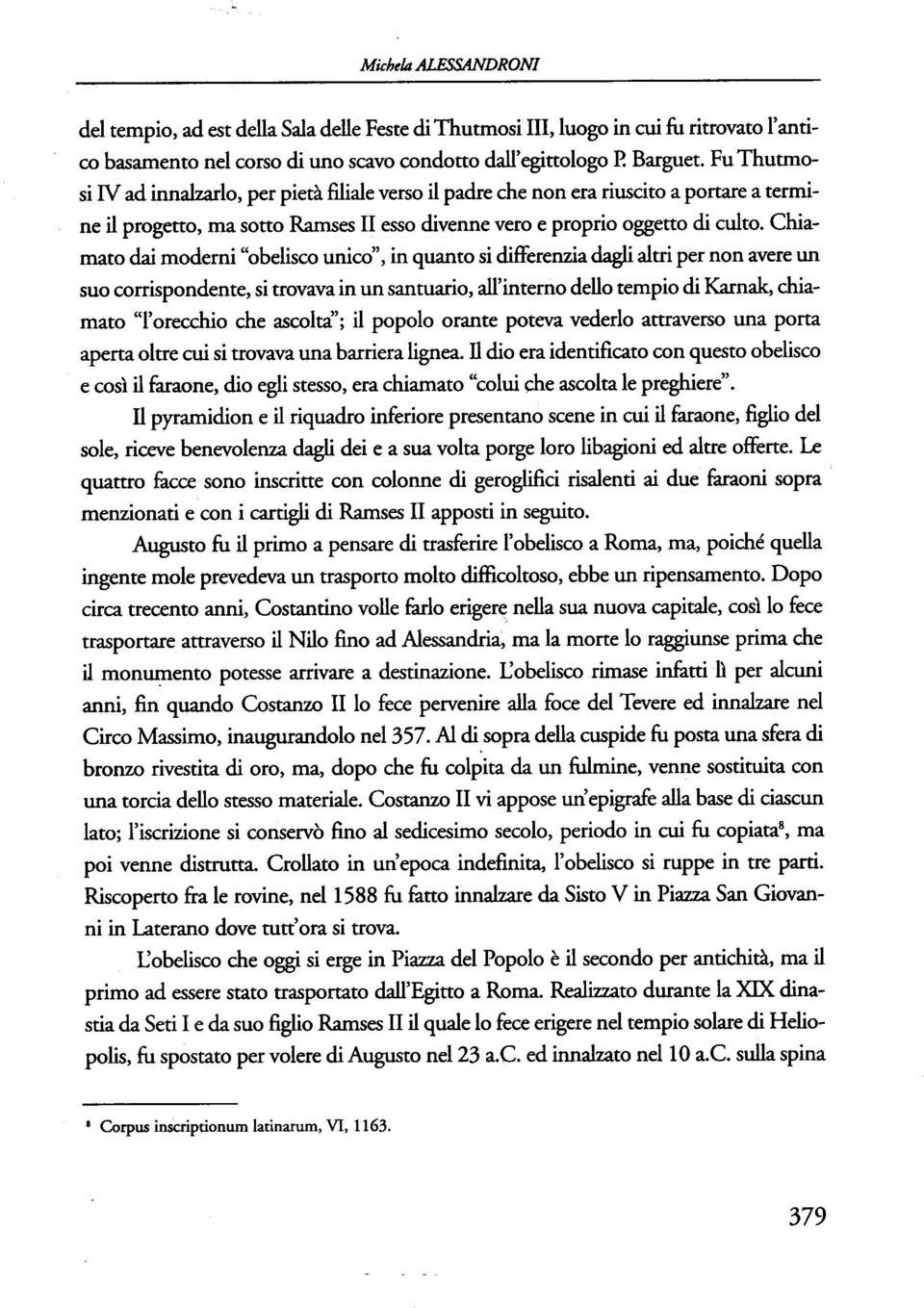 Chiamato dai moderni "obelisco unico", in quanto si differenzia dagli altri per non avere un suo corrispondente, si trovava in un santuario, all'interno dello tempio di Karnak, chiamato "l'orecchio