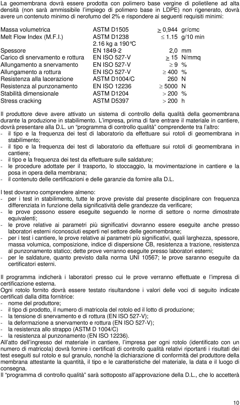 16 kg a 190 C Spessore EN 1849-2 2,0 mm Carico di snervamento e rottura EN ISO 527-V > 15 N/mmq Allungamento a snervamento EN ISO 527-V 9 % Allungamento a rottura EN ISO 527-V 400 % Resistenza alla