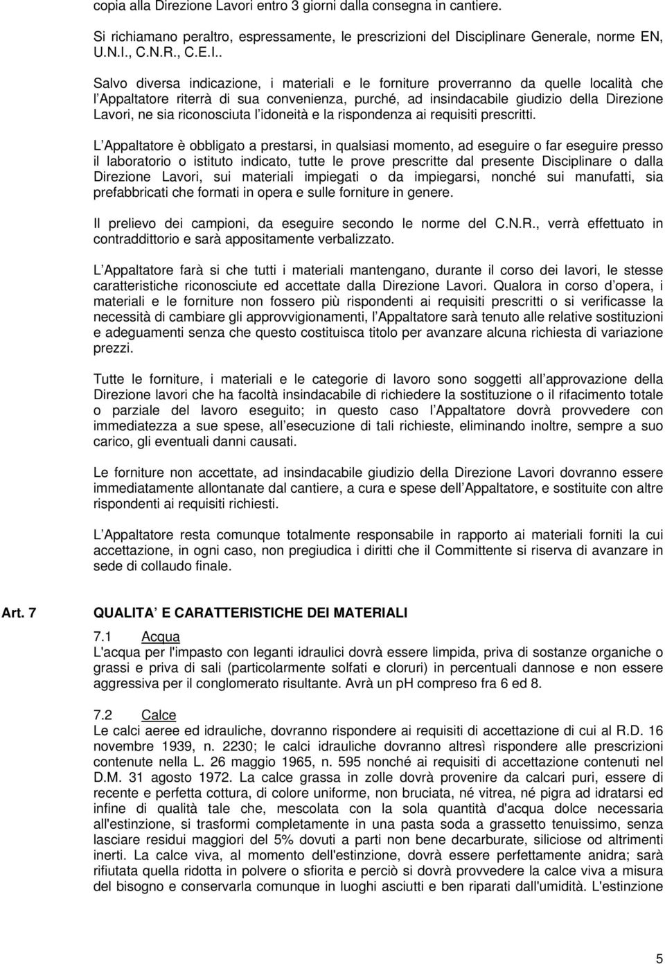 . Salvo diversa indicazione, i materiali e le forniture proverranno da quelle località che l Appaltatore riterrà di sua convenienza, purché, ad insindacabile giudizio della Direzione Lavori, ne sia