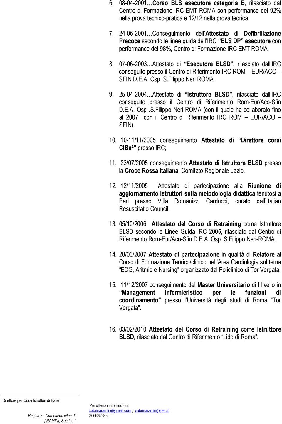 07-06-2003 Attestato di Esecutore BLSD, rilasciato dall IRC conseguito presso il Centro di Riferimento IRC ROM EUR/ACO SFIN D.E.A. Osp. S.Filippo Neri ROMA. 9.