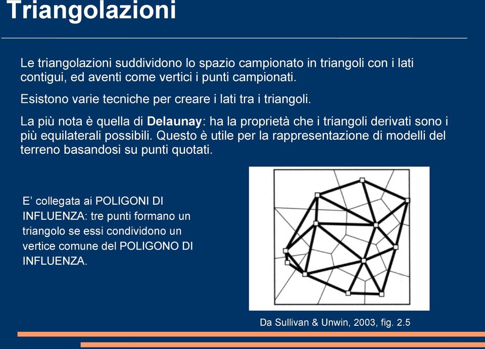 La più nota è quella di Delaunay: ha la proprietà che i triangoli derivati sono i più equilaterali possibili.