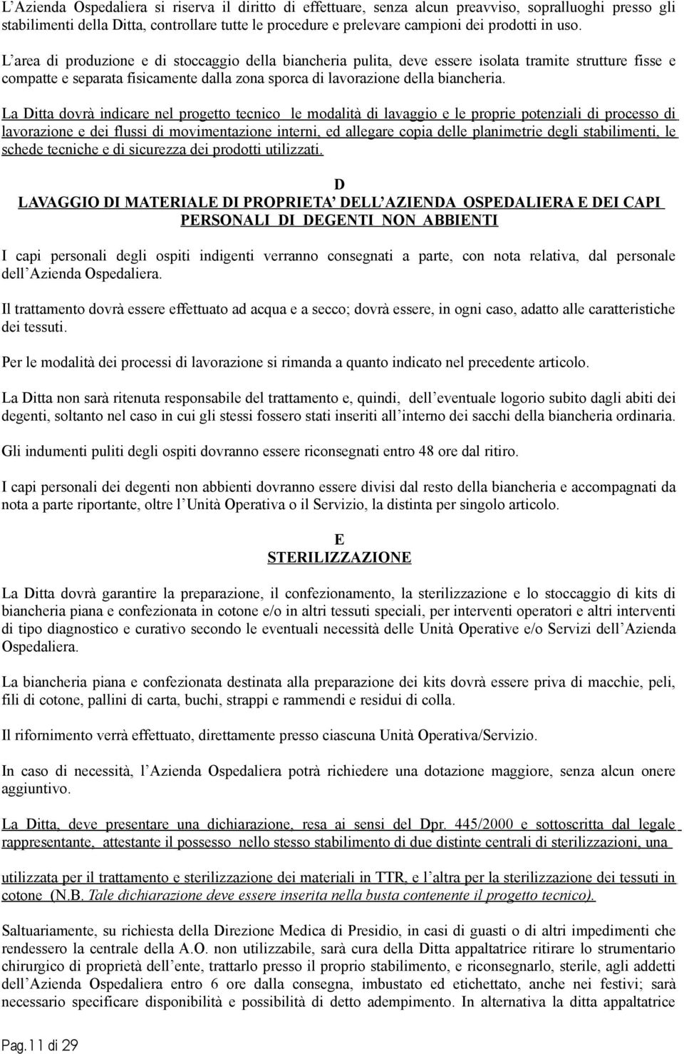 La Ditta dovrà indicare nel progetto tecnico le modalità di lavaggio e le proprie potenziali di processo di lavorazione e dei flussi di movimentazione interni, ed allegare copia delle planimetrie