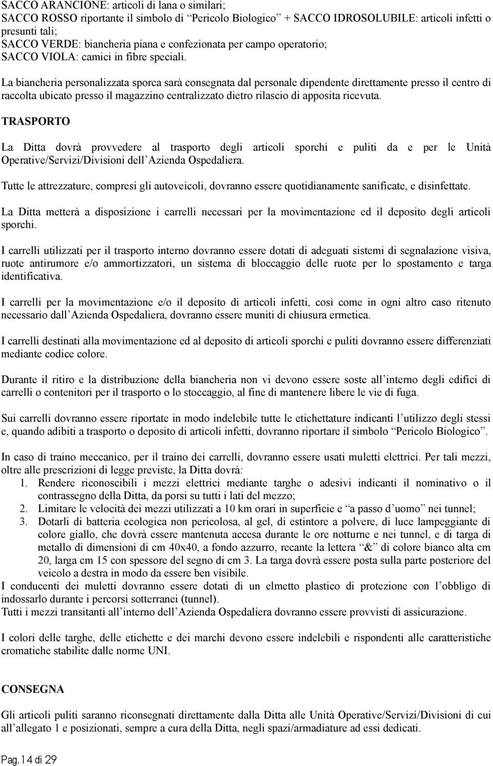 La biancheria personalizzata sporca sarà consegnata dal personale dipendente direttamente presso il centro di raccolta ubicato presso il magazzino centralizzato dietro rilascio di apposita ricevuta.