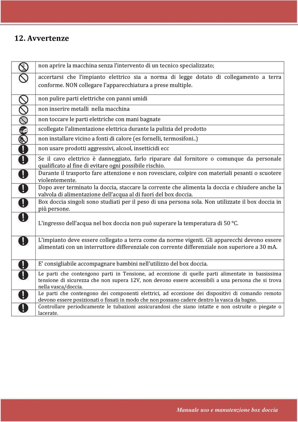 non pulire parti elettriche con panni umidi non inserire metalli nella macchina non toccare le parti elettriche con mani bagnate scollegate l alimentazione elettrica durante la pulizia del prodotto