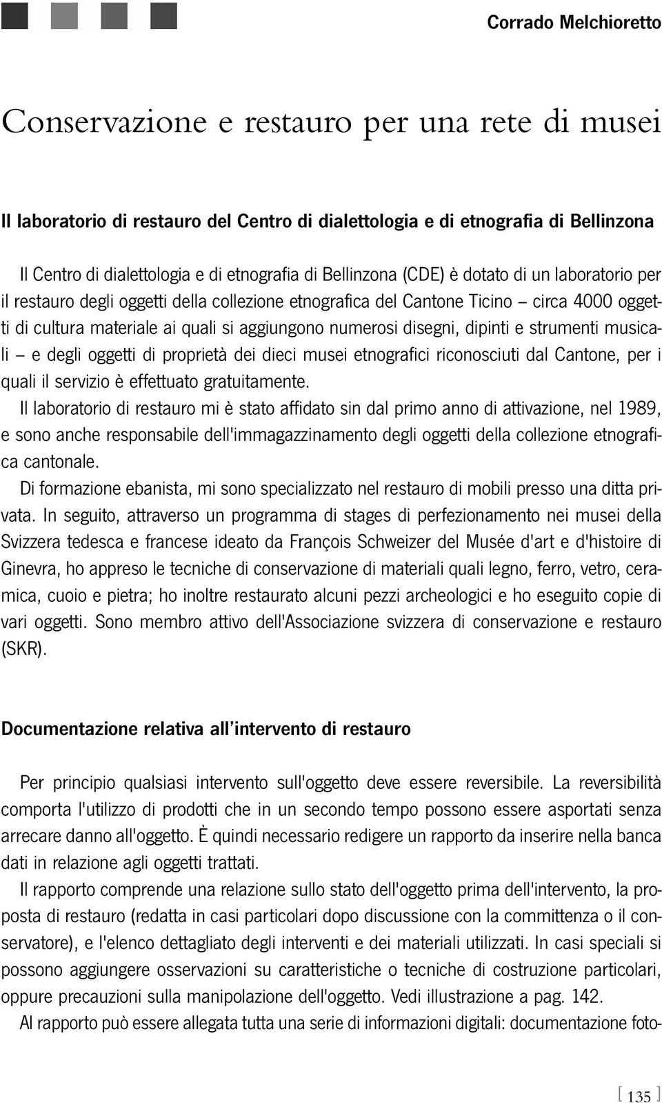 disegni, dipinti e strumenti musicali e degli oggetti di proprietà dei dieci musei etnografici riconosciuti dal Cantone, per i quali il servizio è effettuato gratuitamente.