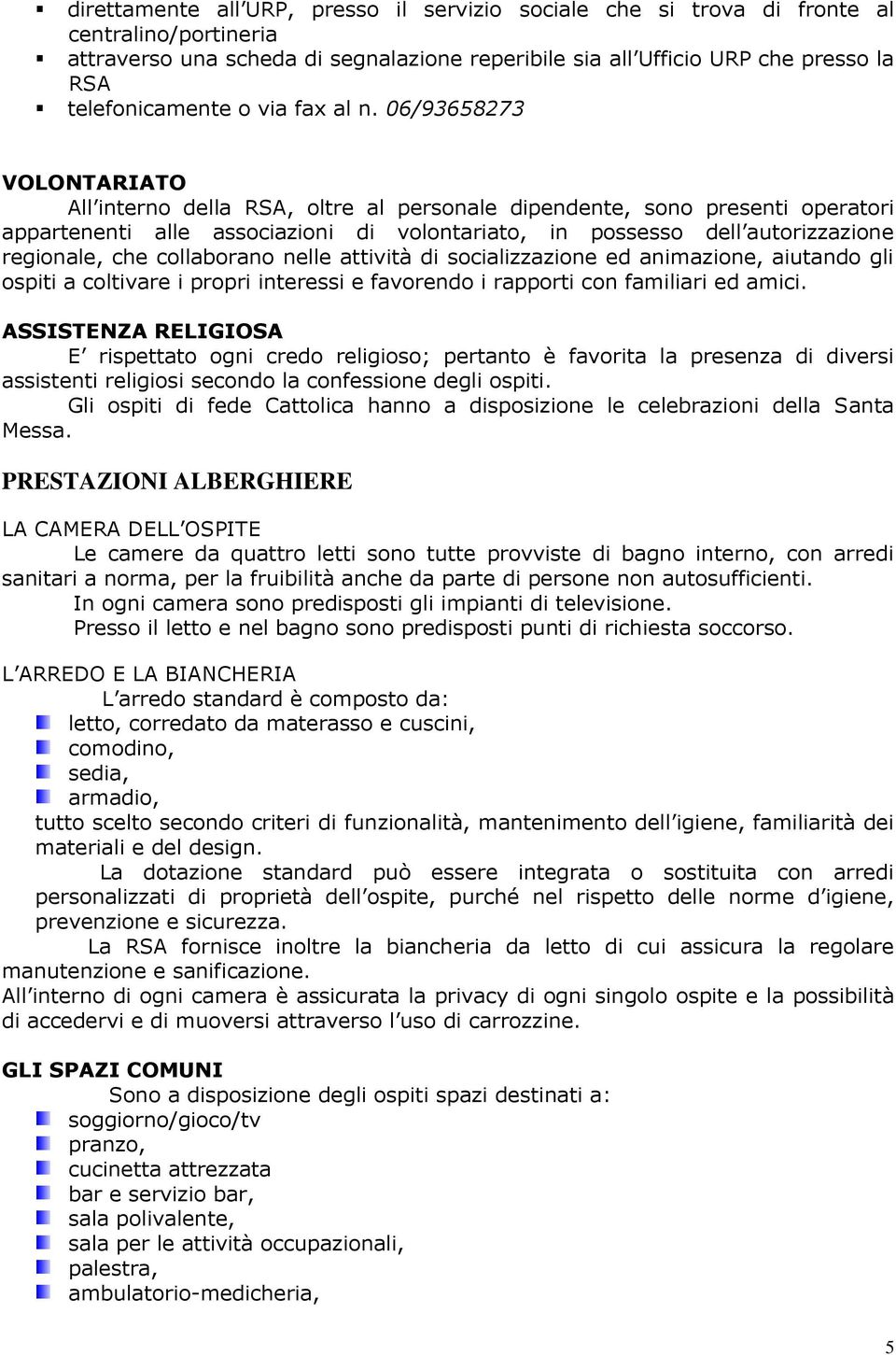 06/93658273 VOLONTARIATO All interno della RSA, oltre al personale dipendente, sono presenti operatori appartenenti alle associazioni di volontariato, in possesso dell autorizzazione regionale, che