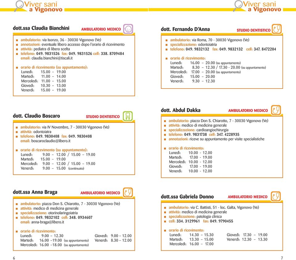30 13.00 Venerdì: 15.00 19.00 dott. Claudio Boscaro ambulatorio: via IV Novembre, 7-30030 Vigonovo (Ve) attività: odontoiatra telefono: 049. 9830408 fax: 049. 9830408 email: boscaroclaudio@libero.