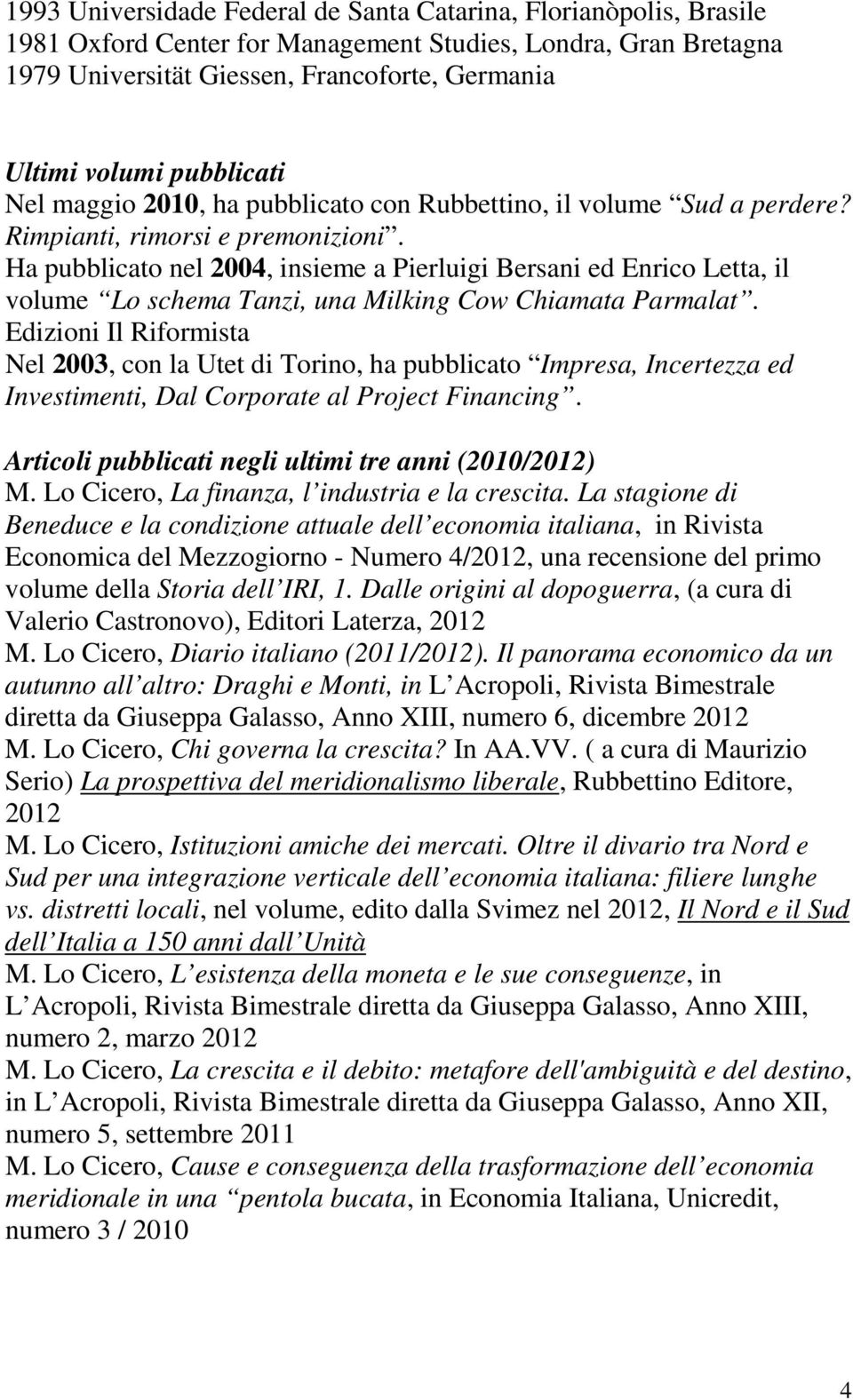 Ha pubblicato nel 2004, insieme a Pierluigi Bersani ed Enrico Letta, il volume Lo schema Tanzi, una Milking Cow Chiamata Parmalat.