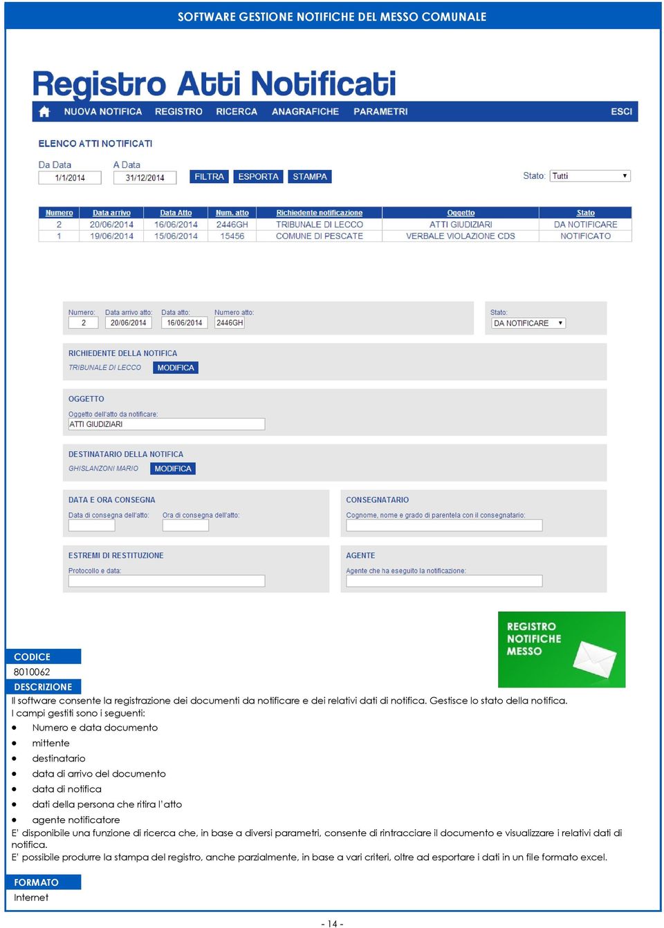 I campi gestiti sono i seguenti: Numero e data documento mittente destinatario data di arrivo del documento data di notifica dati della persona che ritira l atto agente