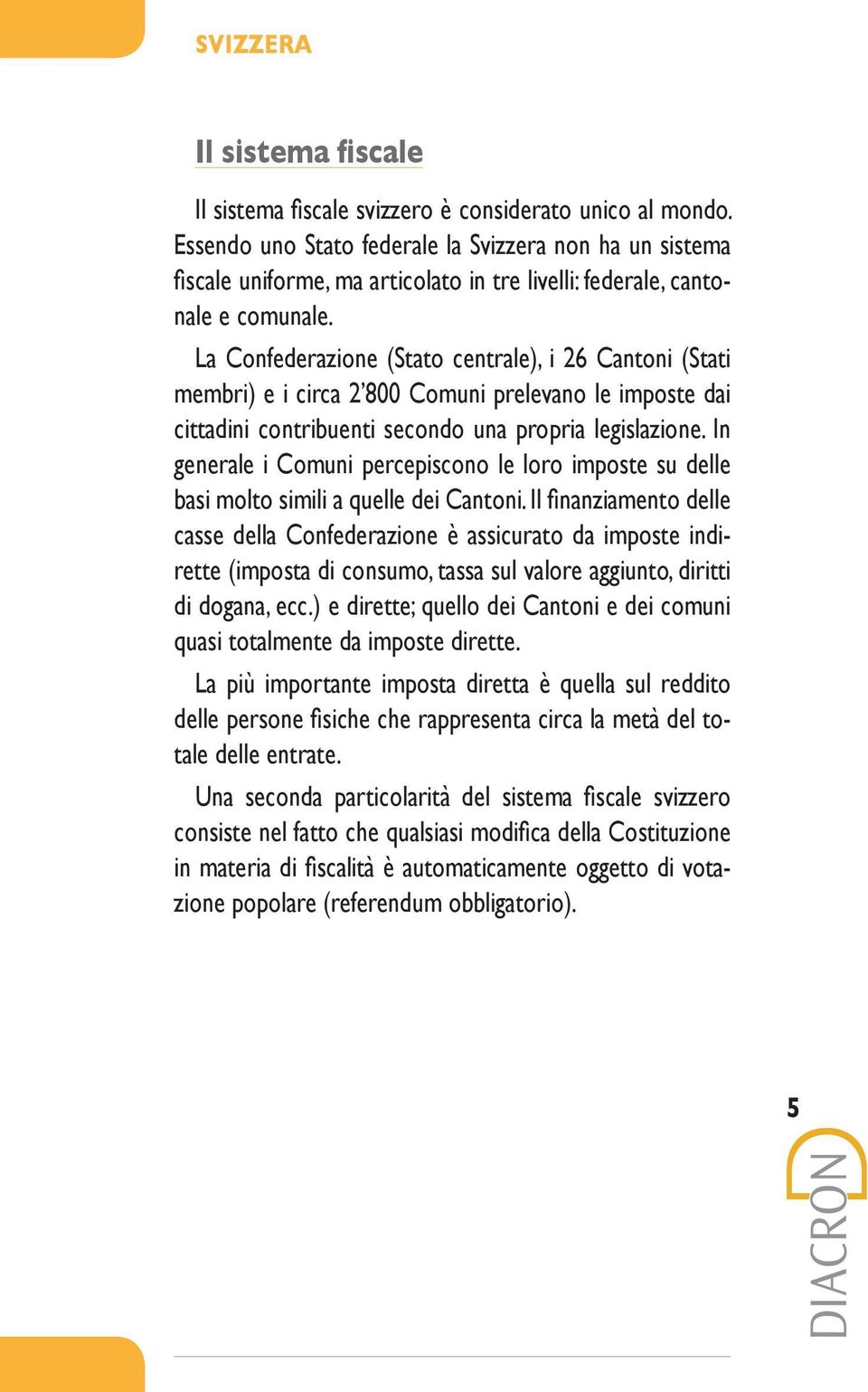 La Confederazione (Stato centrale), i 26 Cantoni (Stati membri) e i circa 2 800 Comuni prelevano le imposte dai cittadini contribuenti secondo una propria legislazione.