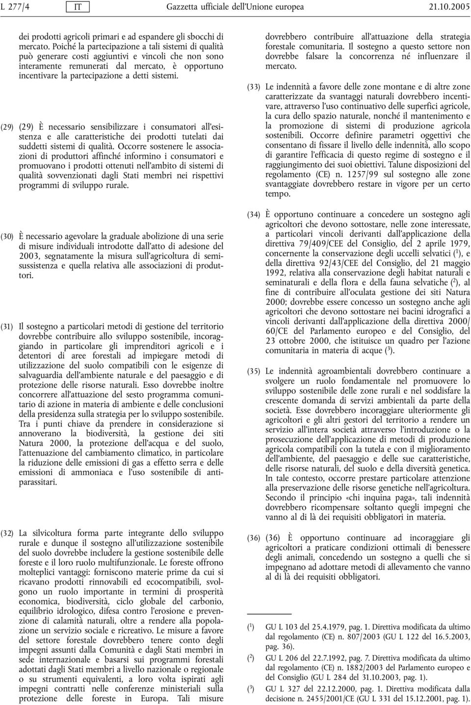 (29) (29) È necessario sensibilizzare i consumatori all'esistenza e alle caratteristiche dei prodotti tutelati dai suddetti sistemi di qualità.