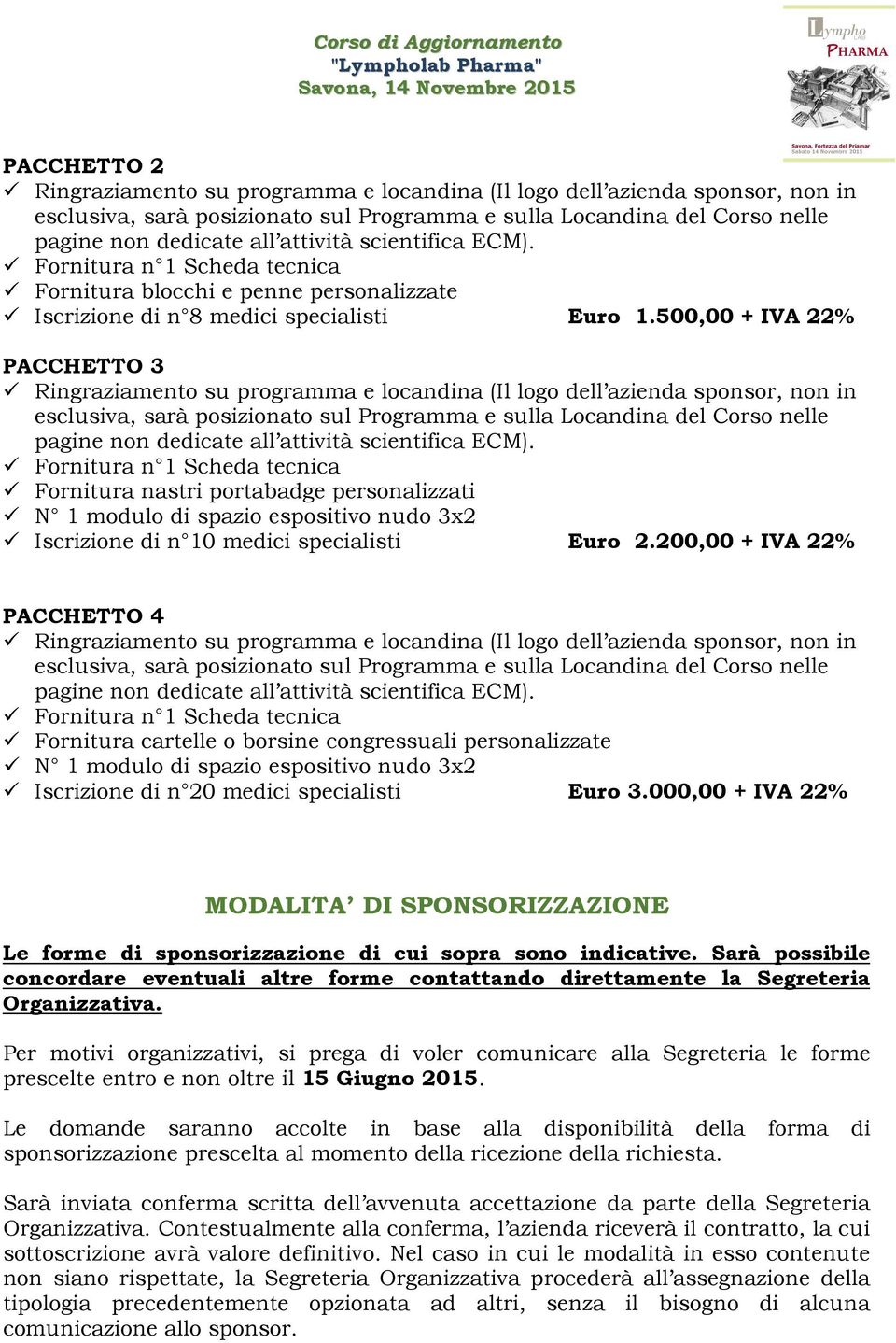 500,00 + IVA 22% PACCHETTO 3 Ringraziamento su programma e locandina (Il logo dell azienda sponsor, non in esclusiva, sarà posizionato sul Programma e sulla Locandina del Corso nelle pagine non