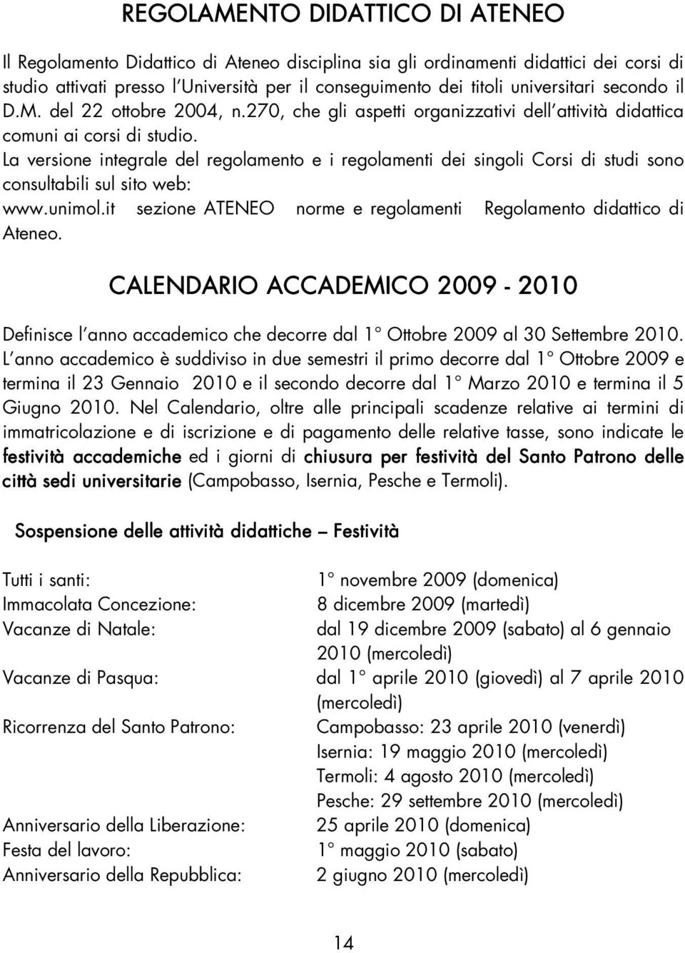 La versione integrale del regolamento e i regolamenti dei singoli Corsi di studi sono consultabili sul sito web: www.unimol.it sezione ATENEO norme e regolamenti Regolamento didattico di Ateneo.