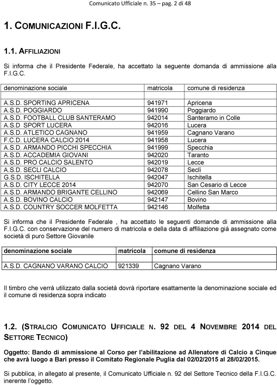 C.D. LUCERA CALCIO 2014 941958 Lucera A.S.D. ARMANDO PICCHI SPECCHIA 941999 Specchia A.S.D. ACCADEMIA GIOVANI 942020 Taranto A.S.D. PRO CALCIO SALENTO 942019 Lecce A.S.D. SECLI CALCIO 942078 Seclì G.