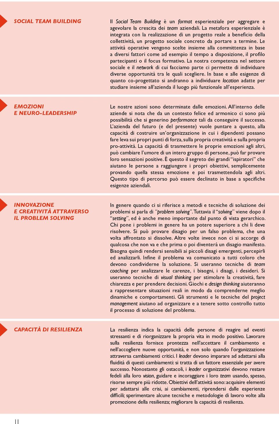 Le attività operative vengono scelte insieme alla committenza in base a diversi fattori come ad esempio il tempo a disposizione, il profilo partecipanti o il focus formativo.