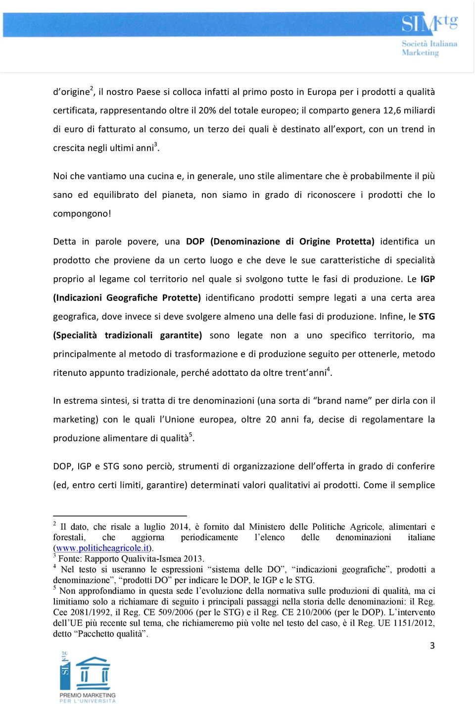 Noi che vantiamo una cucina e, in generale, uno stile alimentare che è probabilmente il più sano ed equilibrato del pianeta, non siamo in grado di riconoscere i prodotti che lo compongono!