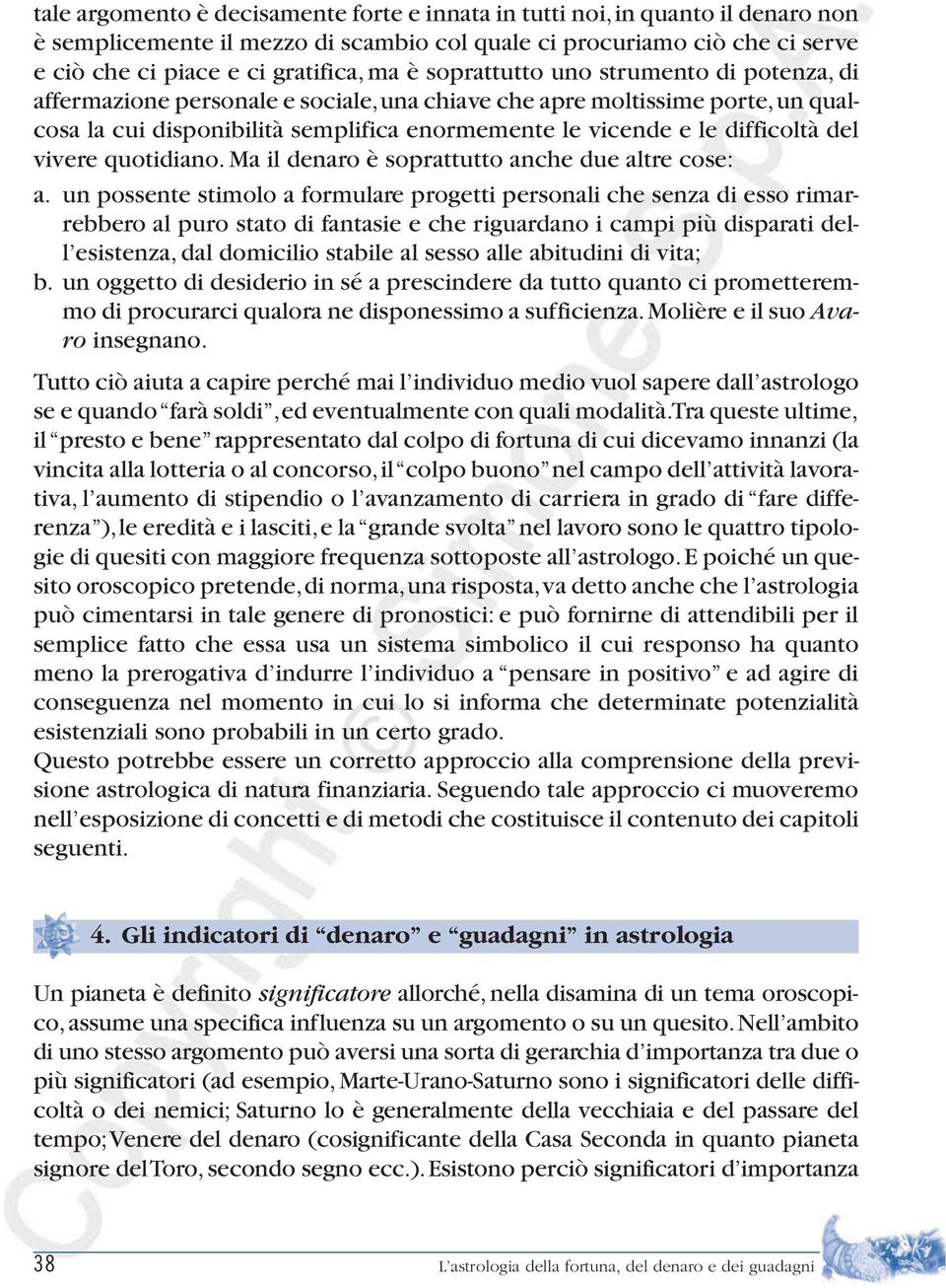 vivere quotidiano. Ma il denaro è soprattutto anche due altre cose: a.