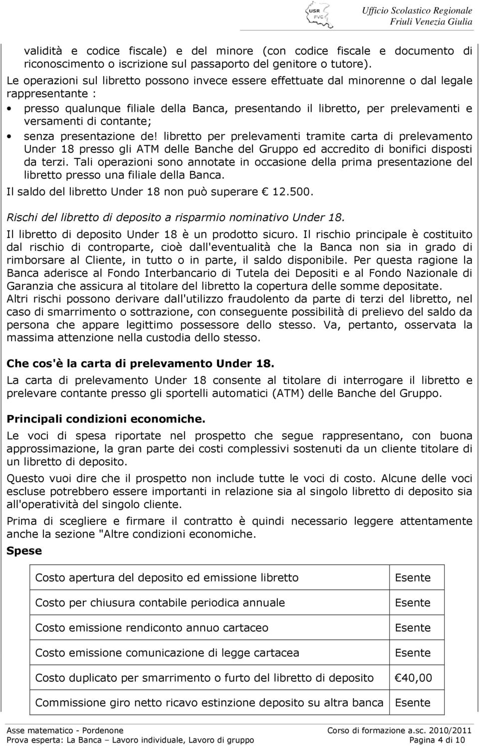 contante; senza presentazione de! libretto per prelevamenti tramite carta di prelevamento Under 18 presso gli ATM delle Banche del Gruppo ed accredito di bonifici disposti da terzi.