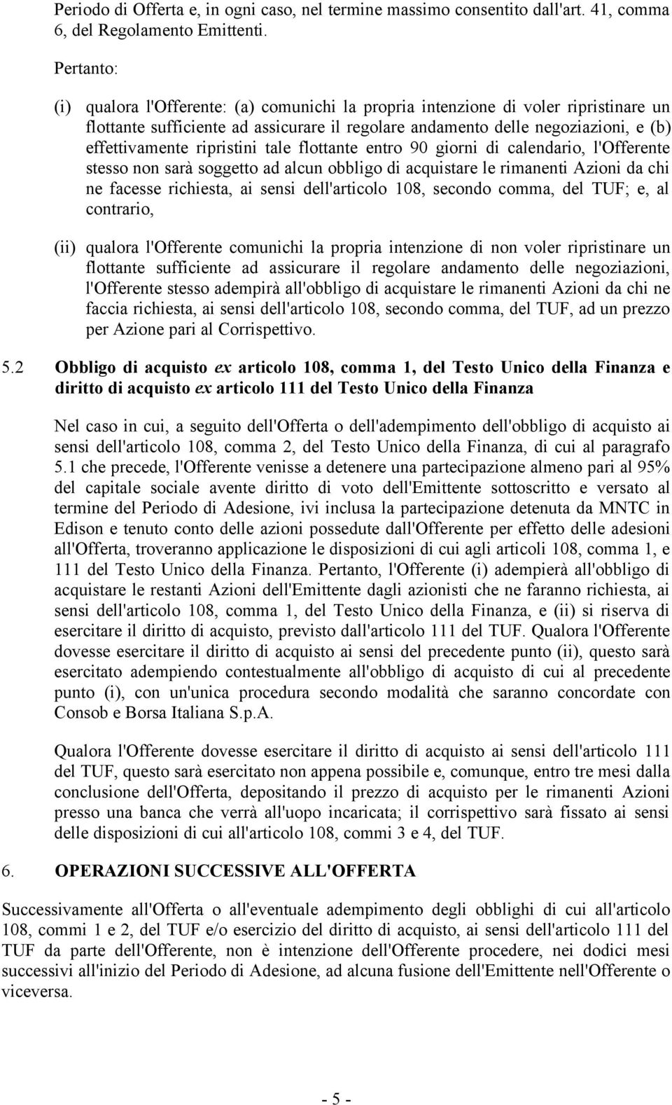 ripristini tale flottante entro 90 giorni di calendario, l'offerente stesso non sarà soggetto ad alcun obbligo di acquistare le rimanenti Azioni da chi ne facesse richiesta, ai sensi dell'articolo