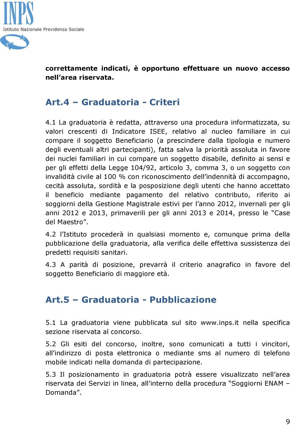 tipologia e numero degli eventuali altri partecipanti), fatta salva la priorità assoluta in favore dei nuclei familiari in cui compare un soggetto disabile, definito ai sensi e per gli effetti della