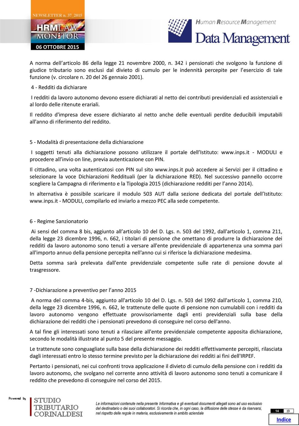 4 - Redditi da dichiarare I redditi da lavoro autonomo devono essere dichiarati al netto dei contributi previdenziali ed assistenziali e al lordo delle ritenute erariali.