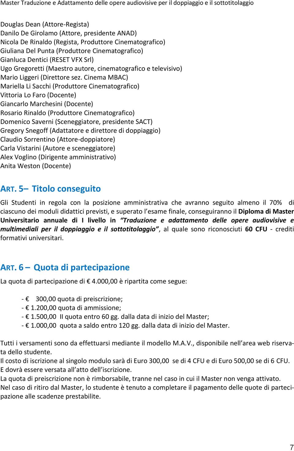 Cinema MBAC) Mariella Li Sacchi (Produttore Cinematografico) Vittoria Lo Faro (Docente) Giancarlo Marchesini (Docente) Rosario Rinaldo (Produttore Cinematografico) Domenico Saverni (Sceneggiatore,