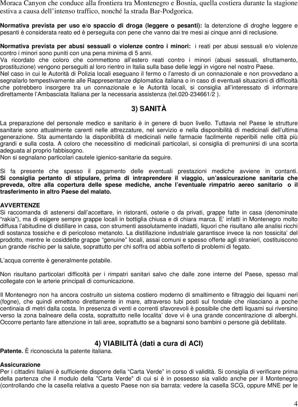 reclusione. Normativa prevista per abusi sessuali o violenze contro i minori: i reati per abusi sessuali e/o violenze contro i minori sono puniti con una pena minima di 5 anni.