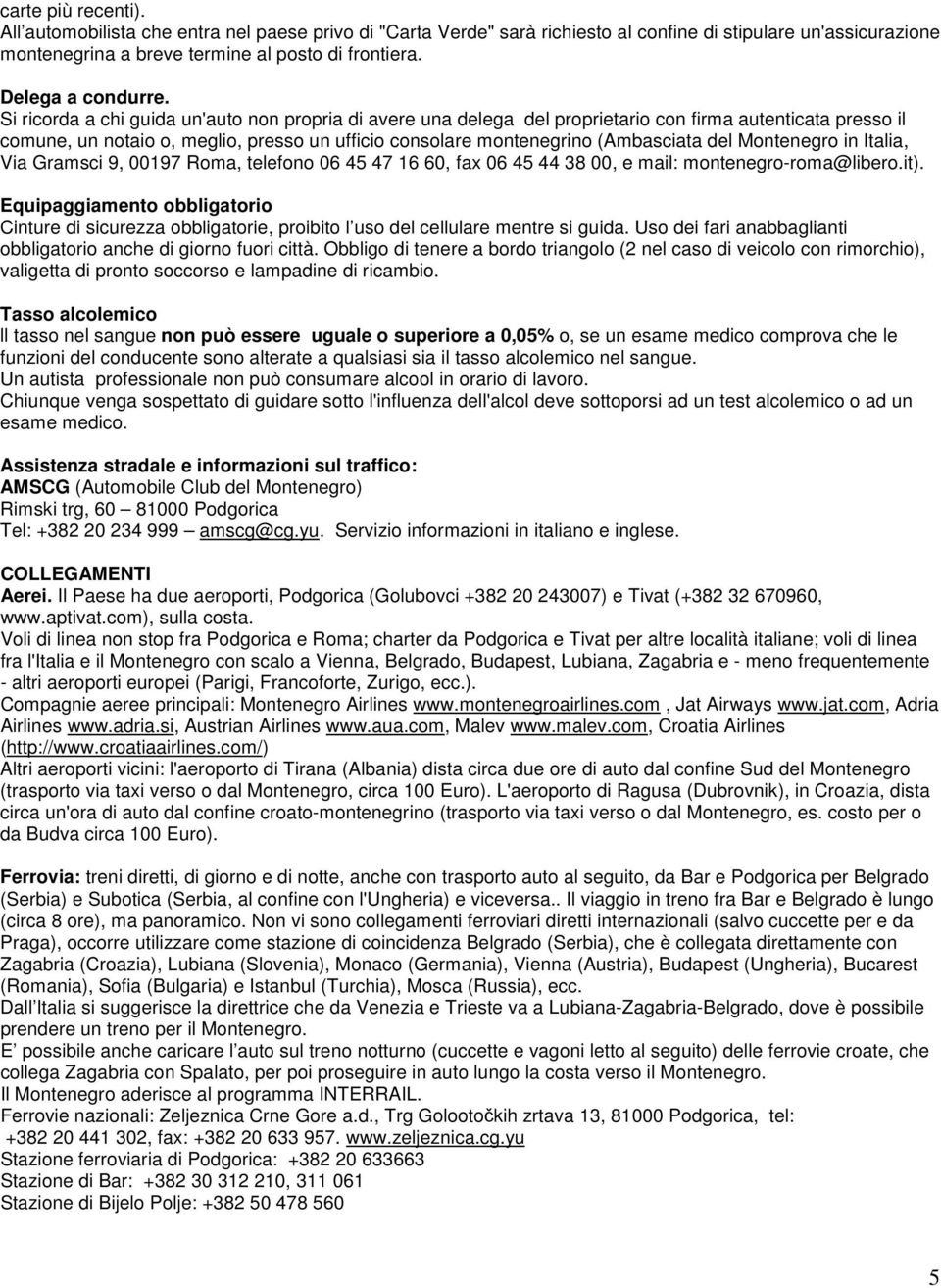 Si ricorda a chi guida un'auto non propria di avere una delega del proprietario con firma autenticata presso il comune, un notaio o, meglio, presso un ufficio consolare montenegrino (Ambasciata del