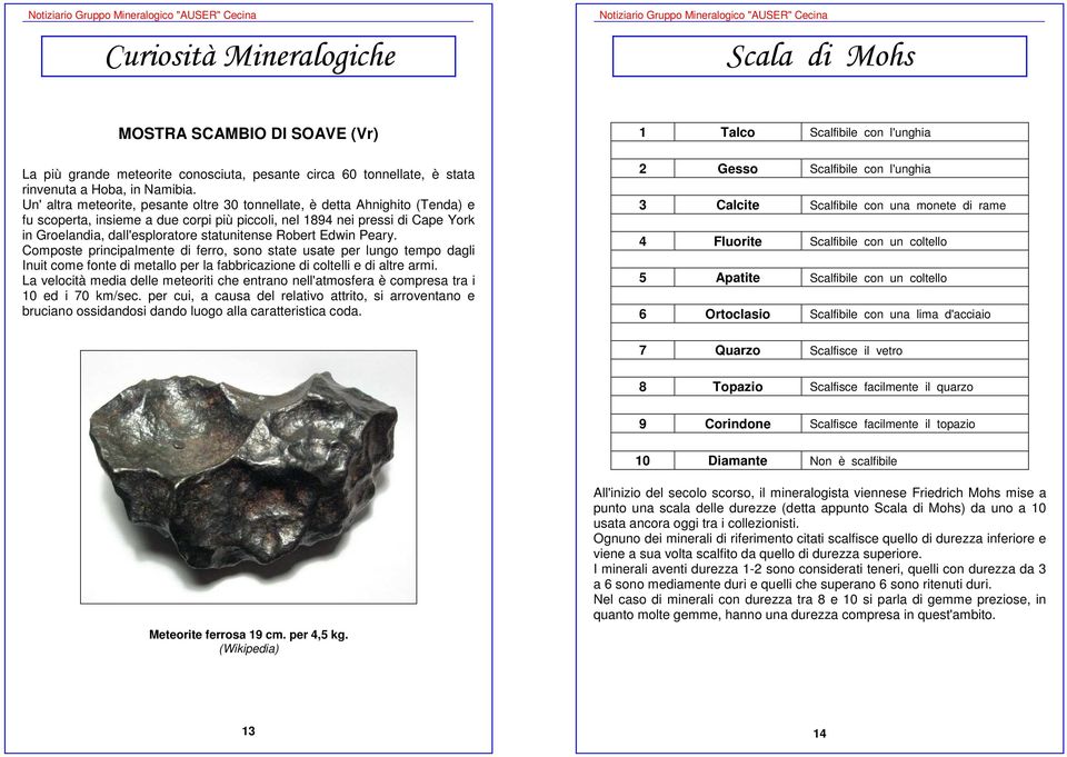 Un' altra meteorite, pesante oltre 30 tonnellate, è detta Ahnighito (Tenda) e fu scoperta, insieme a due corpi più piccoli, nel 1894 nei pressi di Cape York in Groelandia, dall'esploratore